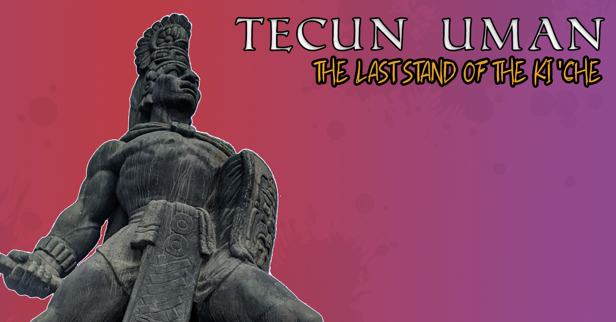 Tecun Uman And The Last Stand Of The Maya